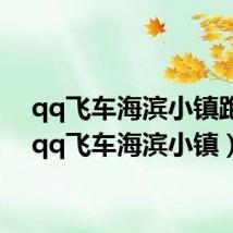 qq飞车海滨小镇跑法(qq飞车海滨小镇)