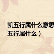 凯五行属什么意思(凯五行属什么)