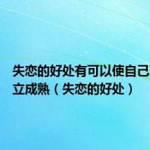 失恋的好处有可以使自己更加独立成熟(失恋的好处)