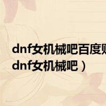 dnf女机械吧百度贴吧(dnf女机械吧)