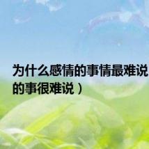 为什么感情的事情最难说(感情的事很难说)