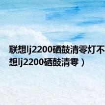 联想lj2200硒鼓清零灯不灭(联想lj2200硒鼓清零)