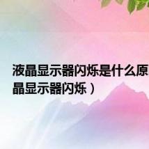 液晶显示器闪烁是什么原因(液晶显示器闪烁)