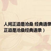 人间正道是沧桑 经典语录(人间正道是沧桑经典语录)