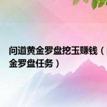 问道黄金罗盘挖玉赚钱(问道黄金罗盘任务)