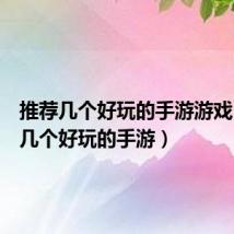 推荐几个好玩的手游游戏(推荐几个好玩的手游)