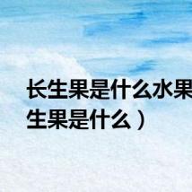 长生果是什么水果（长生果是什么）