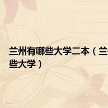 兰州有哪些大学二本(兰州有哪些大学)