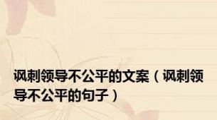 讽刺领导不公平的文案（讽刺领导不公平的句子）