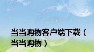 当当购物客户端下载（当当购物）