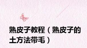 熟皮子教程（熟皮子的土方法带毛）