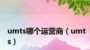 umts哪个运营商（umts）