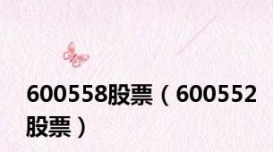 600558股票（600552股票）