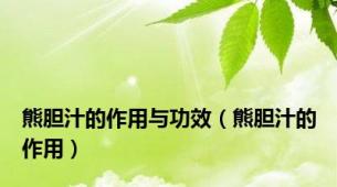 熊胆汁的作用与功效（熊胆汁的作用）