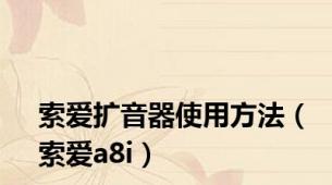 索爱扩音器使用方法（索爱a8i）