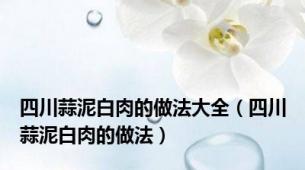 四川蒜泥白肉的做法大全（四川蒜泥白肉的做法）