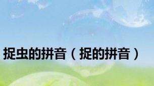 捉虫的拼音（捉的拼音）
