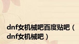 dnf女机械吧百度贴吧（dnf女机械吧）