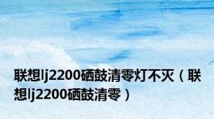 联想lj2200硒鼓清零灯不灭（联想lj2200硒鼓清零）