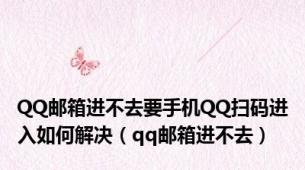 QQ邮箱进不去要手机QQ扫码进入如何解决（qq邮箱进不去）