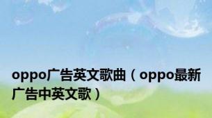 oppo广告英文歌曲（oppo最新广告中英文歌）