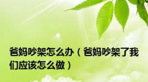 爸妈吵架怎么办（爸妈吵架了我们应该怎么做）