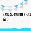 cf怎么卡空白（cf怎么卡空）
