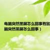 电脑突然黑屏怎么回事有鼠标（电脑突然黑屏怎么回事）