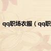 qq职场衣服（qq职场）