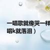 一唱歌就像哭一样（一唱k就落泪）