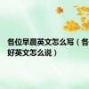 各位早晨英文怎么写（各位早上好英文怎么说）