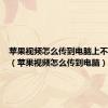 苹果视频怎么传到电脑上不被压缩（苹果视频怎么传到电脑）