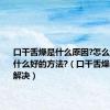 口干舌燥是什么原因?怎么调理?有什么好的方法?（口干舌燥怎么快速解决）
