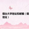 烟台大学地址和邮编（烟台大学地址）