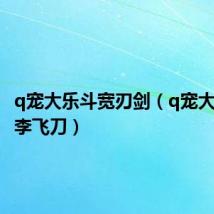 q宠大乐斗宽刃剑(q宠大乐斗小李飞刀)