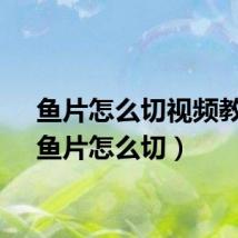 鱼片怎么切视频教程（鱼片怎么切）