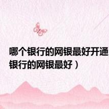 哪个银行的网银最好开通(哪个银行的网银最好)