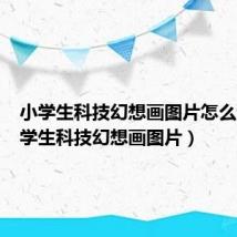 小学生科技幻想画图片怎么画(小学生科技幻想画图片)