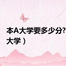 本A大学要多少分?（本a大学）