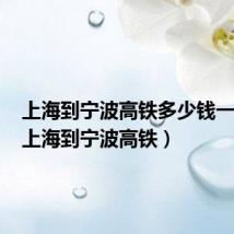 上海到宁波高铁多少钱一张票(上海到宁波高铁)