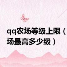 qq农场等级上限(qq农场最高多少级)