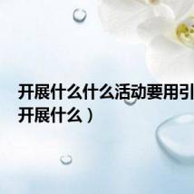 开展什么什么活动要用引号吗(开展什么)