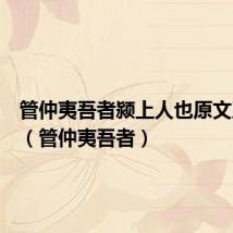 管仲夷吾者颍上人也原文及翻译(管仲夷吾者)
