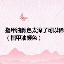 指甲油颜色太深了可以稀释变浅(指甲油颜色)