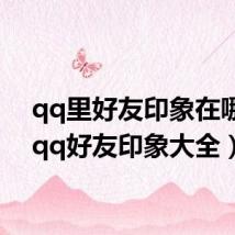qq里好友印象在哪里(qq好友印象大全)
