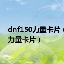 dnf150力量卡片(dnf力量卡片)