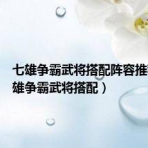 七雄争霸武将搭配阵容推荐(七雄争霸武将搭配)