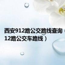 西安912路公交路线查询(西安912路公交车路线)