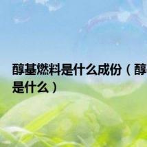 醇基燃料是什么成份(醇基燃料是什么)