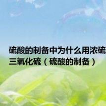 硫酸的制备中为什么用浓硫酸吸收三氧化硫(硫酸的制备)